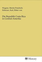 Moritz Friedrich; Scherzer, Karl, Ritter Von Wagner | Die Republik Costa Rica...