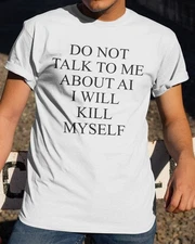 Do not talk to me about AI I will kill myself T-shirt
