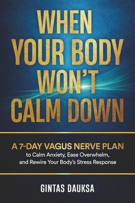 When Your Body Won t Calm Down: A 7-Day Vagus Nerve Plan to Calm Anxiety, Ease O