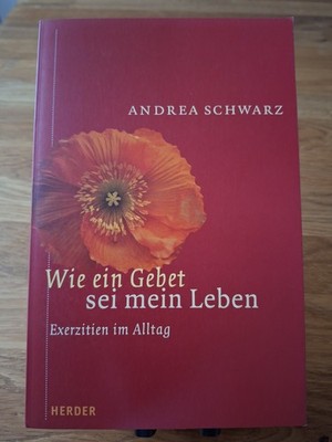 Wie ein Gebet sei mein Leben. Exerzitien im Alltag. Von Andrea Schwarz