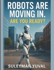 Robots Are Moving In. Are You Ready?: How Intelligent Machines Will Change Your