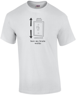 Utterly obsessed - Uninterested - how my brain works. T-Shirt