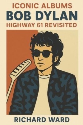 Richard Ward Iconic Albums - Bob Dylan - Highway 61 Revisited (Taschenbuch)
