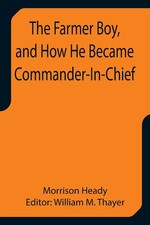 Morrison Heady | The Farmer Boy, and How He Became Commander-In-Chief | Buch