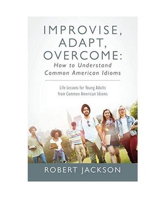 Improvise, Adapt, Overcome: How to Understand Common American Idioms: Life Lesso