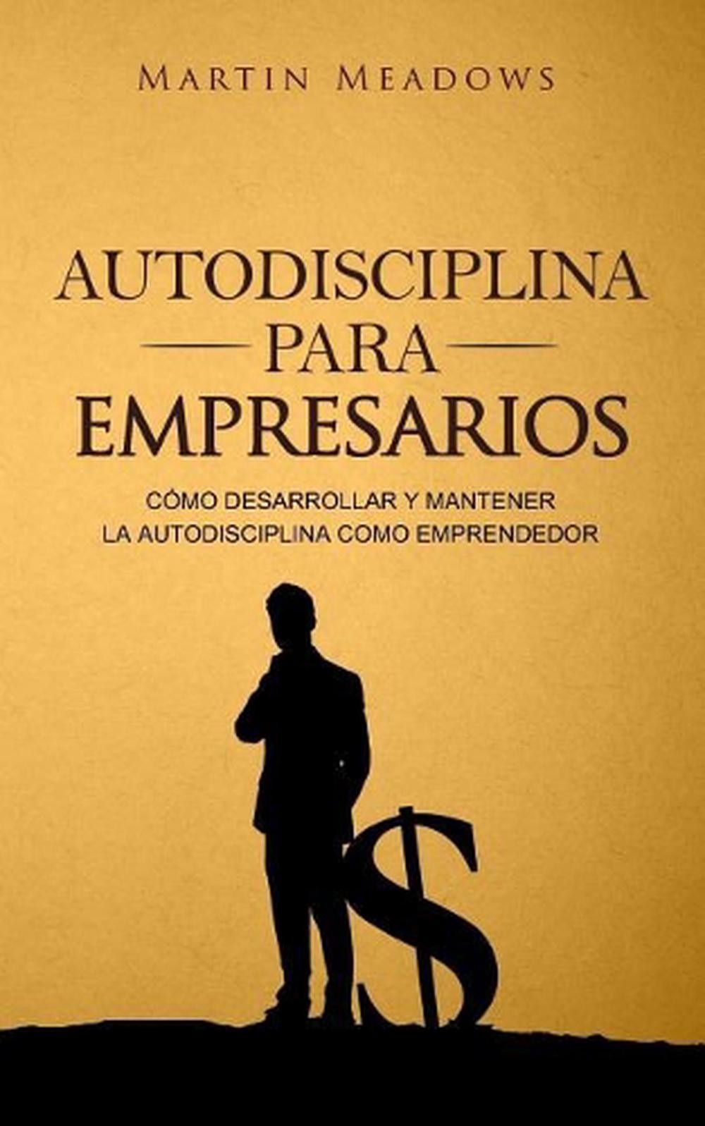Autodisciplina para empresarios: C?mo desarrollar y mantener la autodisciplina c