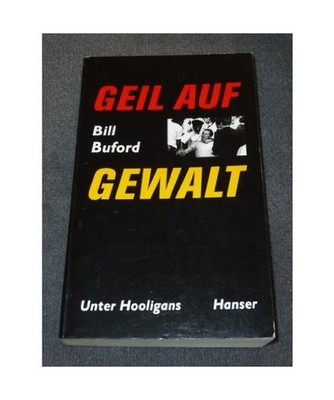 Geil auf Gewalt: Unter Hooligans: Unter Hooligans, Bill Buford