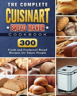 Croley - The Complete Cuisinart Brotmaschine Kochbuch 300 Frisch und Fo - J555z