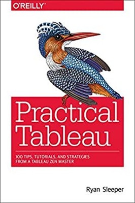 Practical Tableau : 100 Tips, Tutorials, and Strategies from a Ta