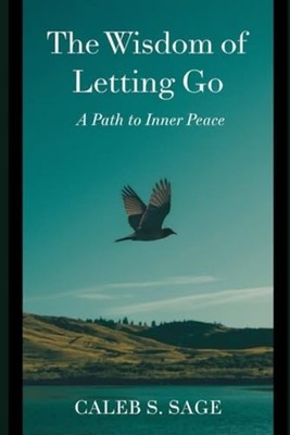 The Wisdom of Letting Go: A Path to Inner Peace -  NEW Caleb S. Sage 2024-09-20