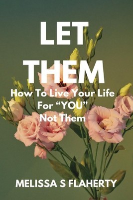Let Them: How To Live Your Life For ''YOU'', Not Them