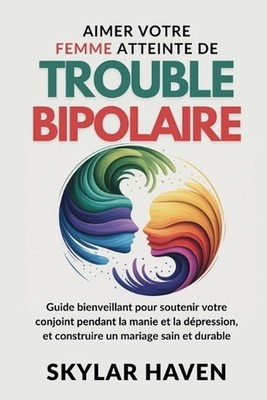 Aimer votre Femme atteinte de trouble bipolaire: Guide bienveillant pour souteni