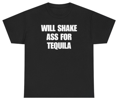 Will Shake Ass For Tequila Tee | Unethical Threads