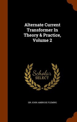 Sir John Ambrose Fle - Alternate Current Transformer In Theory  Pract - X555z