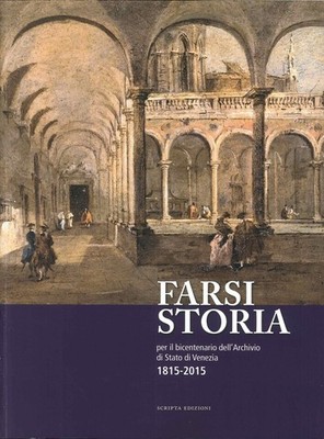 Farsi Geschichte. Zum 200-jährigen Jubiläum des Staatsarchivs von Venedig. 1815-2015