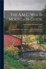 The A.M.C. White Mountain Guide: A Guide to Trails in the Mountains of New Hamps