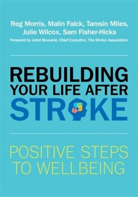 Rebuilding Your Life after Stroke : Positive Steps to Wellbeing P