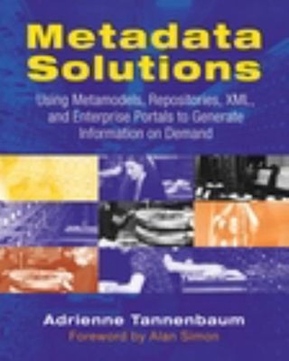 Metadata Solutions : Using Metamodels, Repositories, XML, and Ent