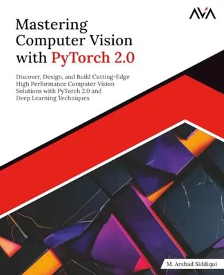 Mastering Computer Vision with PyTorch 2.0: Discover, Design, and Build Cutting-