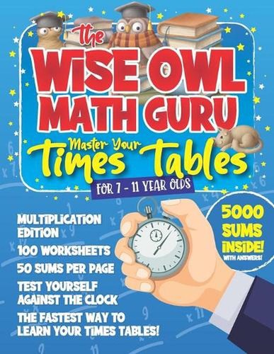 The Wise Owl Math Guru Master Your Times Tables For 7 to 11 Year Olds: Multiplic