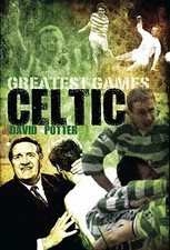 Celtic Greatest Games: Fifty Fantastic Matches to Sa... by David Potter Hardback