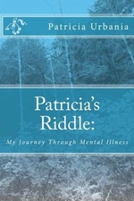 PATRICIA'S RIDDLE: MY JOURNEY THROUGH MENTAL ILLNESS By Patricia Urbania **NEW**