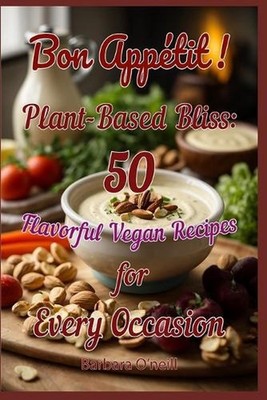 Bon Appetit! Plant-Based Bliss: 50 Flavorful Vegan Recipes for Every Occasion by