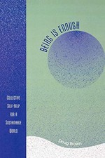 BEING IS ENOUGH: COLLECTIVE SELF-HELP FOR A SUSTAINABLE By Doug Brown