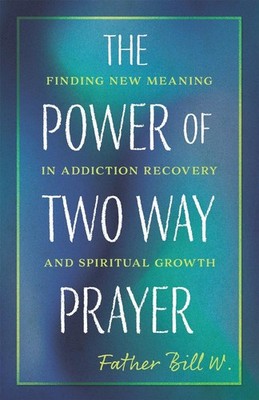 The Power of Two Way Prayer: Finding New Meaning in Addiction Recovery and Spiri