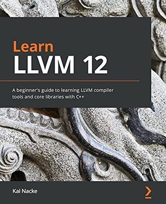 Learn LLVM 12: A beginner's guide to learning LLVM compiler tool
