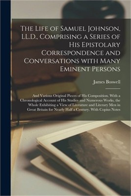 The Life of Samuel Johnson, LL.D., Comprising a Series of His Epistolary Corresp