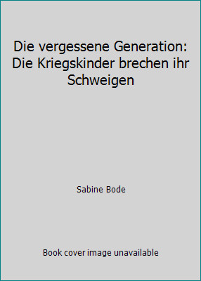 Die vergessene Generation: Die Kriegskinder brechen ihr Schweigen by Sabine Bode