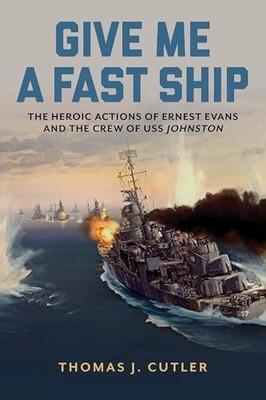 Give Me a Fast Ship : Ernest Evans and USS Johnston by Thomas J. Cutler ...