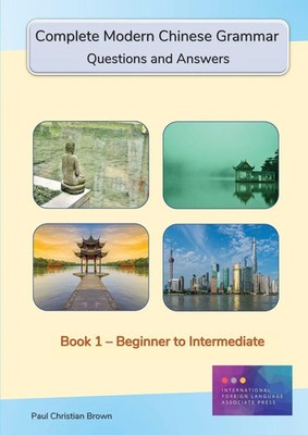 Complete Modern Chinese Grammar Book 1 - Beginner to Intermediate Paul C Brown