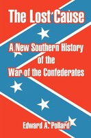 The Lost Cause A New Southern History Of The War Of The Confederates Pollard