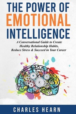 The Power of Emotional Intelligence: A Conversational Guide to Create Healthy Re