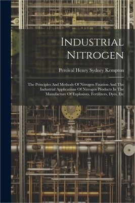 Industrial Nitrogen: The Principles And Methods Of Nitrogen Fixation And The Ind