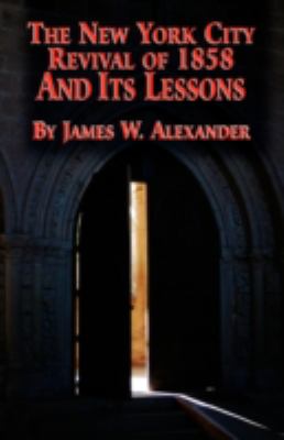 The New York City Revival of 1858 and Its Lessons by Alexander, James W.