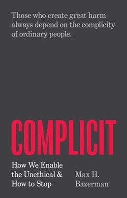 Complicit: How We Enable the Unethical and How to Stop by Max H Bazerman: New