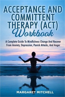 Acceptance and Committent Therapy (Act) Workbook: A Complete Guide to Mindfulnes