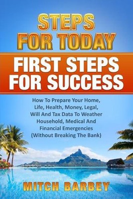 First Steps For Success: How To Prepare Your Home, Life, Health, Money, Legal, W