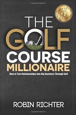 The Golf Course Millionaire: How To Turn Relationships Into Big Business  - GOOD