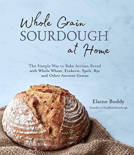 Whole Grain Sourdough at Home: The Simple Way to Bake Artisan Br