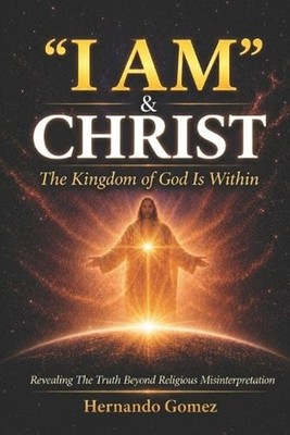 ''I AM'' & CHRIST The Kingdom Of God Is Within: Revealing The Truth Beyond Religio