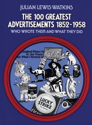 The 100 Greatest Advertisements 1852-1958: Who Wrote Them and What They Did by J
