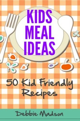Kids Meal Ideas: 50 Kid Friendly Rec..., Madson, Debbie