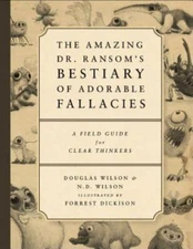Amazing Dr. Ransom's Bestiary of Adorable Fallacies by Doug Wilson