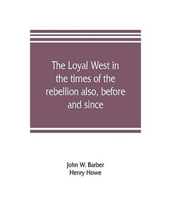 The loyal West in the times of the rebellion also, before and since: being an en