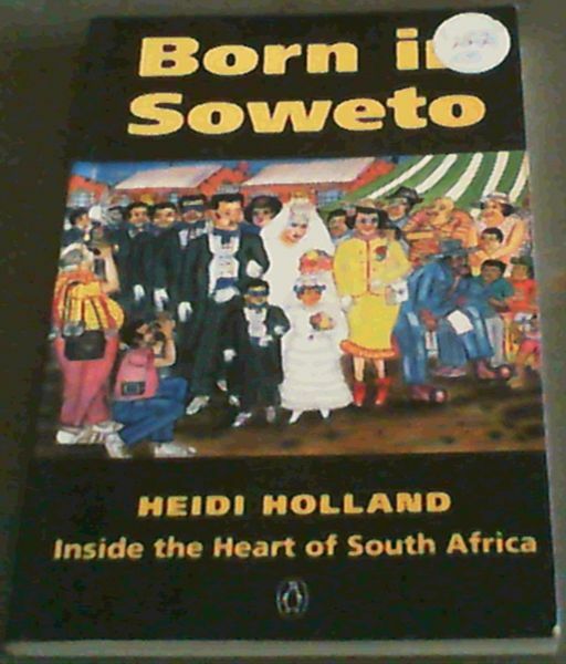 Holland, Heidi .. Born in Soweto: Inside the Heart of South Africa