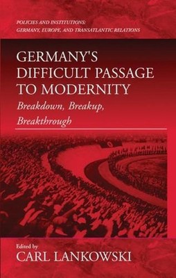 Germany's Difficult Passage to Modernity: Breakdown, Breakup, Breakthrough by Ca